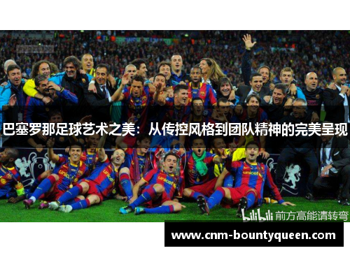 巴塞罗那足球艺术之美：从传控风格到团队精神的完美呈现