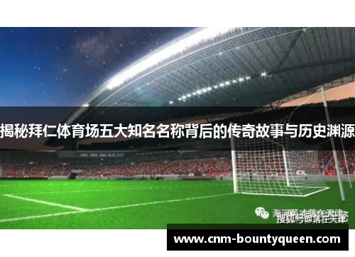 揭秘拜仁体育场五大知名名称背后的传奇故事与历史渊源 揭秘拜仁体育场五大知名名称背后的传奇故事与历史渊源