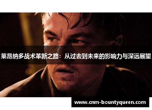 莱昂纳多战术革新之路：从过去到未来的影响力与深远展望