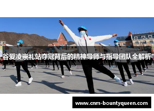 谷爱凌崇礼站夺冠背后的精神导师与指导团队全解析