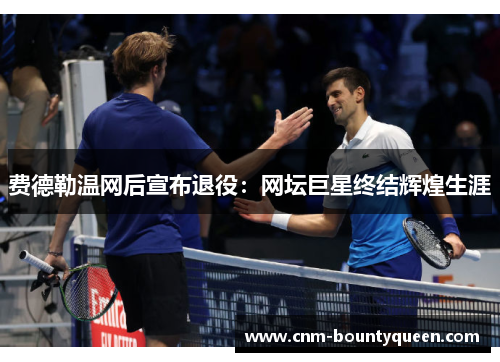 费德勒温网后宣布退役：网坛巨星终结辉煌生涯