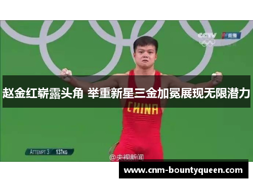赵金红崭露头角 举重新星三金加冕展现无限潜力