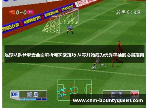 足球队队长职责全面解析与实战技巧 从零开始成为优秀领袖的必备指南