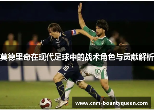 莫德里奇在现代足球中的战术角色与贡献解析