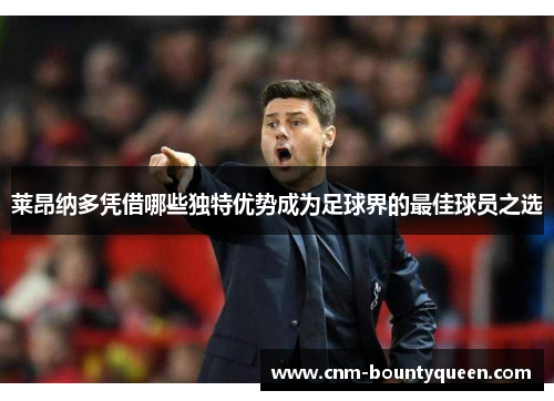 莱昂纳多凭借哪些独特优势成为足球界的最佳球员之选