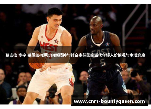 蔡崇信 李宁 姚明如何通过创新精神与社会责任影响当代年轻人价值观与生活态度