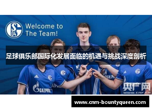 足球俱乐部国际化发展面临的机遇与挑战深度剖析