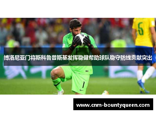 博洛尼亚门将斯科鲁普斯基发挥稳健帮助球队稳守防线贡献突出