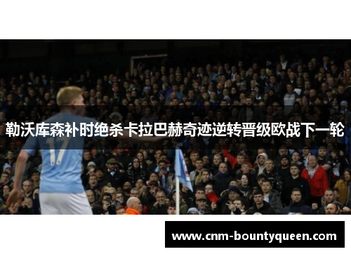 勒沃库森补时绝杀卡拉巴赫奇迹逆转晋级欧战下一轮