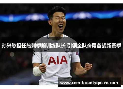 孙兴慜担任热刺季前训练队长 引领全队奋勇备战新赛季 孙兴慜担任热刺季前训练队长 引领全队奋勇备战新赛季