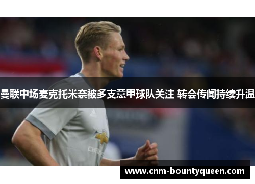 曼联中场麦克托米奈被多支意甲球队关注 转会传闻持续升温