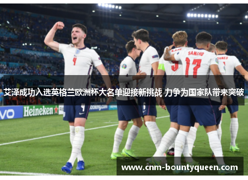 艾泽成功入选英格兰欧洲杯大名单迎接新挑战 力争为国家队带来突破