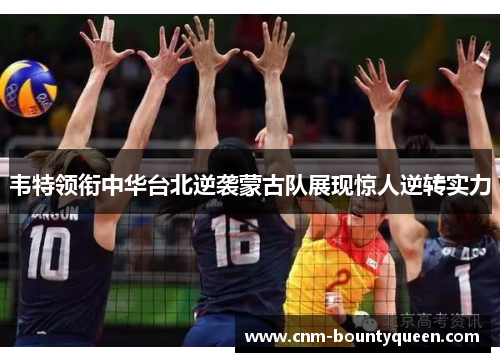 韦特领衔中华台北逆袭蒙古队展现惊人逆转实力