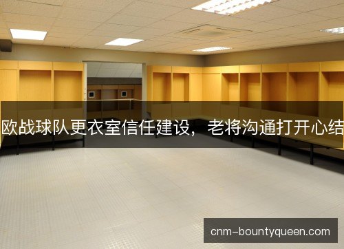 欧战球队更衣室信任建设，老将沟通打开心结