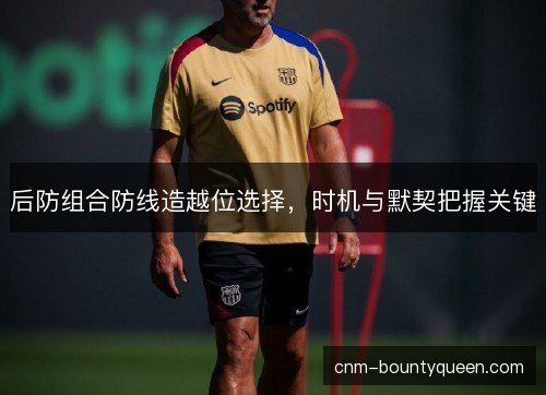 后防组合防线造越位选择，时机与默契把握关键