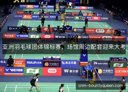 亚洲羽毛球团体锦标赛，场馆周边配套迎来大考